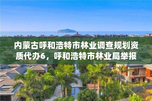 内蒙古呼和浩特市林业调查规划资质代办6，呼和浩特市林业局举报电话