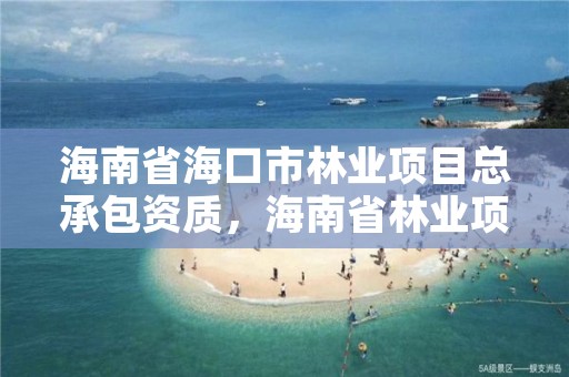 海南省海口市林业项目总承包资质，海南省林业项目管理办公室