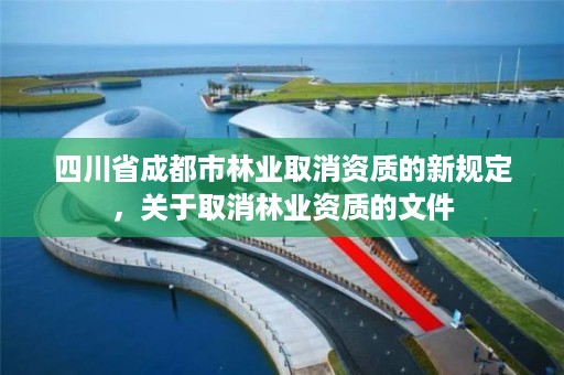 四川省成都市林业取消资质的新规定，关于取消林业资质的文件