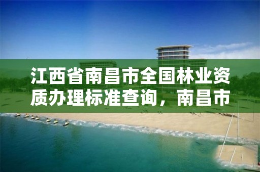 江西省南昌市全国林业资质办理标准查询，南昌市林业局在哪里