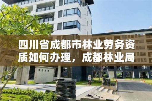 四川省成都市林业劳务资质如何办理，成都林业局招聘