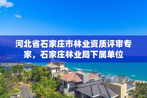 河北省石家庄市林业资质评审专家，石家庄林业局下属单位