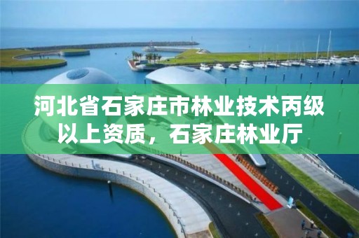 河北省石家庄市林业技术丙级以上资质，石家庄林业厅