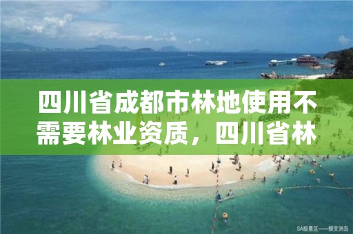 四川省成都市林地使用不需要林业资质，四川省林木林地权属争议处理办法