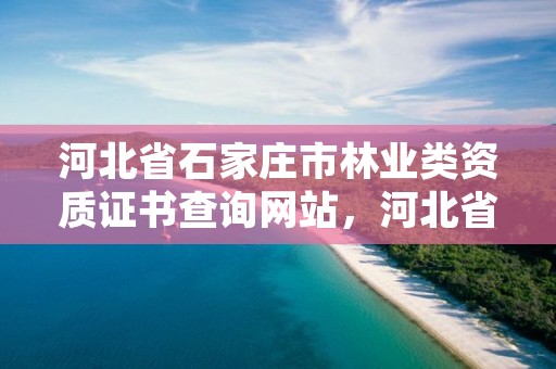 河北省石家庄市林业类资质证书查询网站，河北省石家庄市林业类资质证书查询网站是什么