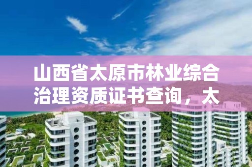 山西省太原市林业综合治理资质证书查询，太原林业局