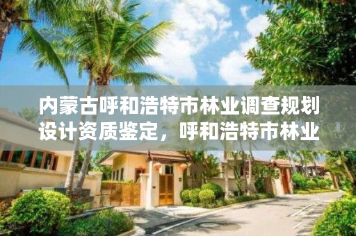 内蒙古呼和浩特市林业调查规划设计资质鉴定，呼和浩特市林业厅