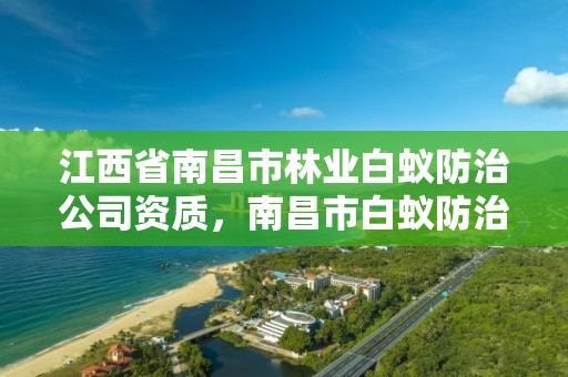 江西省南昌市林业白蚁防治公司资质，南昌市白蚁防治所电话