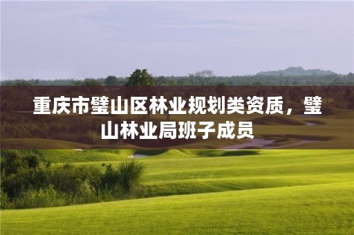 重庆市璧山区林业规划类资质，璧山林业局班子成员