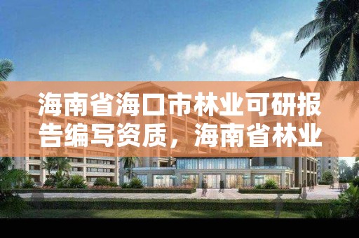 海南省海口市林业可研报告编写资质，海南省林业科学研究院