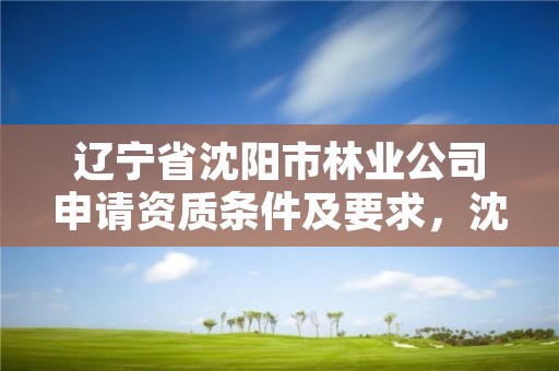 辽宁省沈阳市林业公司申请资质条件及要求，沈阳林业局招聘公告