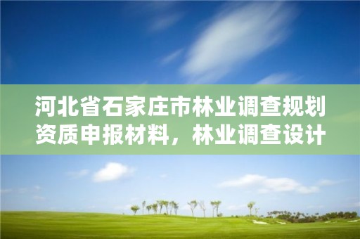 河北省石家庄市林业调查规划资质申报材料，林业调查设计规划资质管理规定告