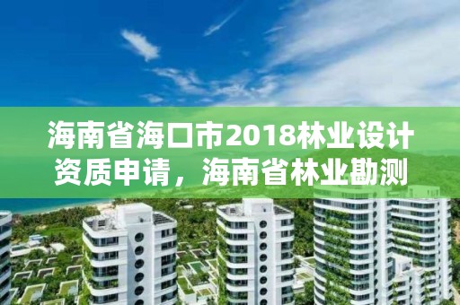 海南省海口市2018林业设计资质申请，海南省林业勘测设计院