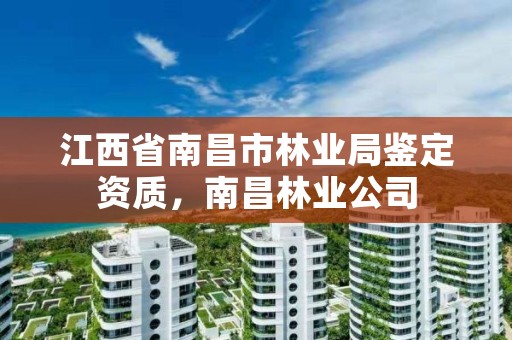 江西省南昌市林业局鉴定资质，南昌林业公司