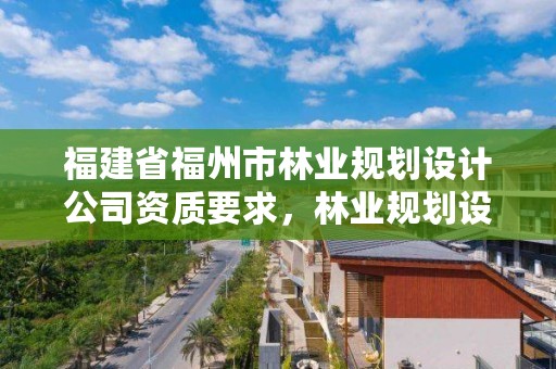 福建省福州市林业规划设计公司资质要求，林业规划设计有限公司