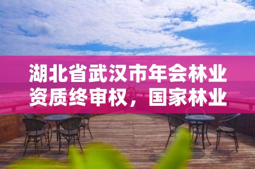 湖北省武汉市年会林业资质终审权，国家林业局林产品质量检验检测中心武汉