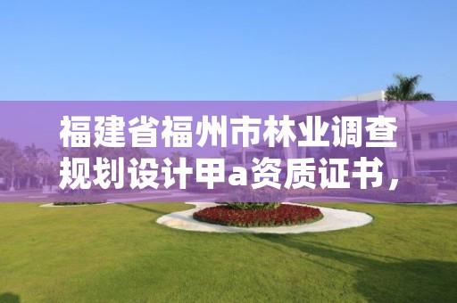 福建省福州市林业调查规划设计甲a资质证书，福建林业规划调查设计院