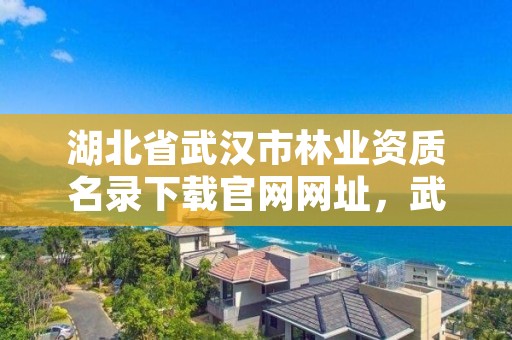 湖北省武汉市林业资质名录下载官网网址，武汉市林业调查规划设计有限公司