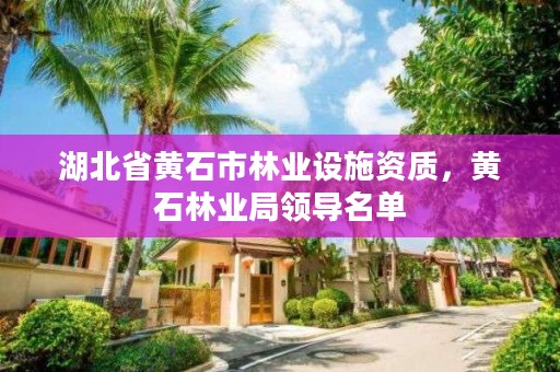 湖北省黄石市林业设施资质，黄石林业局领导名单