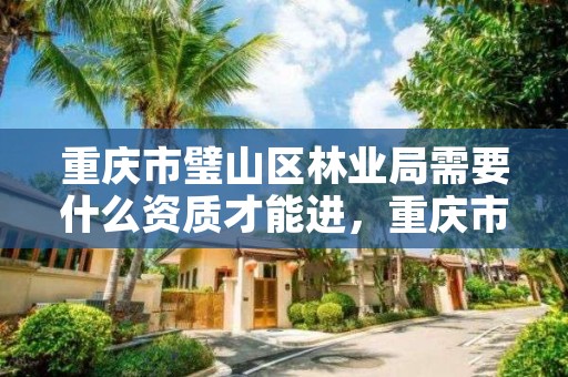 重庆市璧山区林业局需要什么资质才能进，重庆市林业局下属单位有哪些