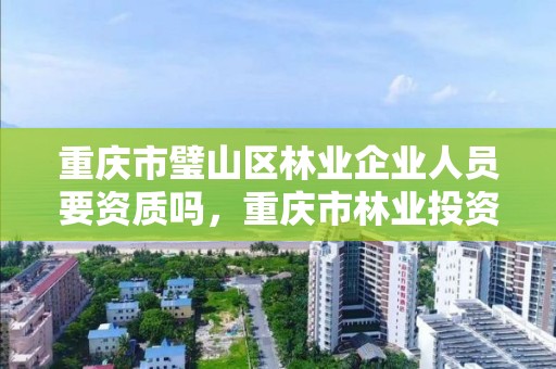 重庆市璧山区林业企业人员要资质吗，重庆市林业投资开发有限责任公司招聘