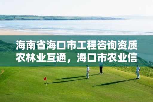 海南省海口市工程咨询资质农林业互通，海口市农业信息网