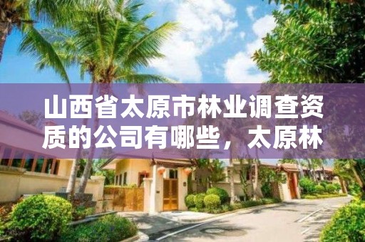 山西省太原市林业调查资质的公司有哪些，太原林业局电话号码