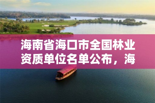 海南省海口市全国林业资质单位名单公布，海口林业服务中心