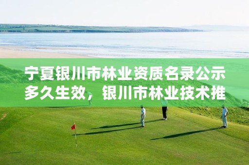 宁夏银川市林业资质名录公示多久生效，银川市林业技术推广站