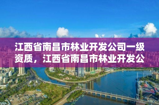 江西省南昌市林业开发公司一级资质，江西省南昌市林业开发公司一级资质企业名单