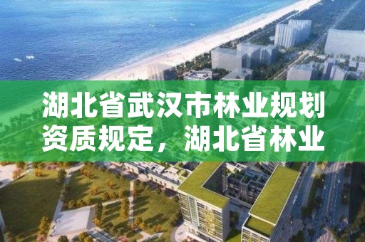 湖北省武汉市林业规划资质规定，湖北省林业规划设计院