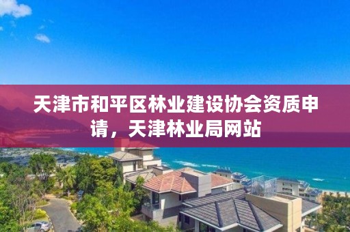 天津市和平区林业建设协会资质申请，天津林业局网站