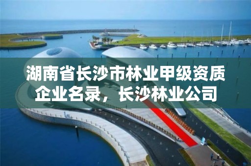 湖南省长沙市林业甲级资质企业名录，长沙林业公司