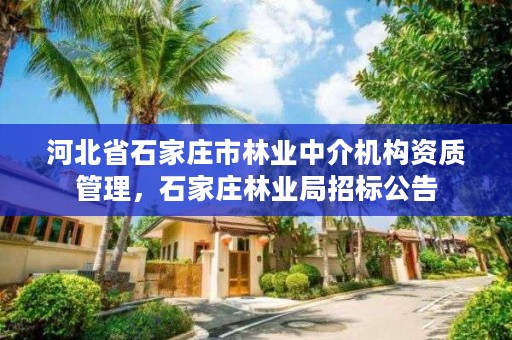 河北省石家庄市林业中介机构资质管理，石家庄林业局招标公告