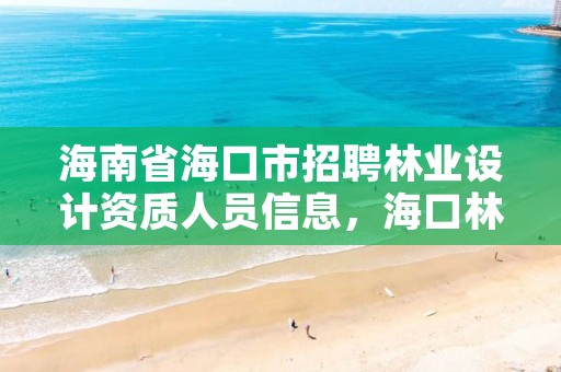 海南省海口市招聘林业设计资质人员信息，海口林业总公司