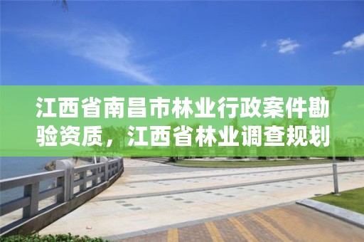 江西省南昌市林业行政案件勘验资质，江西省林业调查规划设计资质管理办法