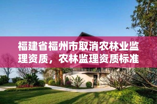 福建省福州市取消农林业监理资质，农林监理资质标准