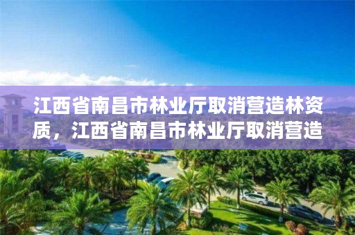 江西省南昌市林业厅取消营造林资质，江西省南昌市林业厅取消营造林资质了吗