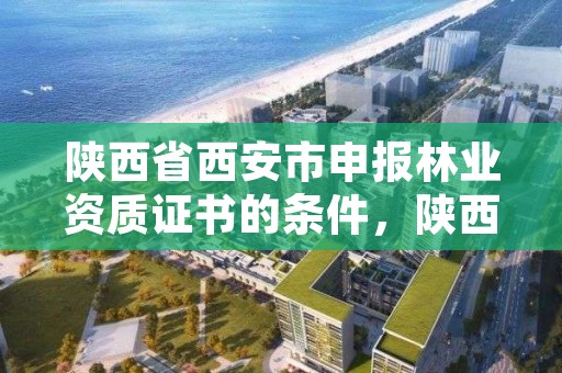 陕西省西安市申报林业资质证书的条件，陕西省西安市林业局招聘