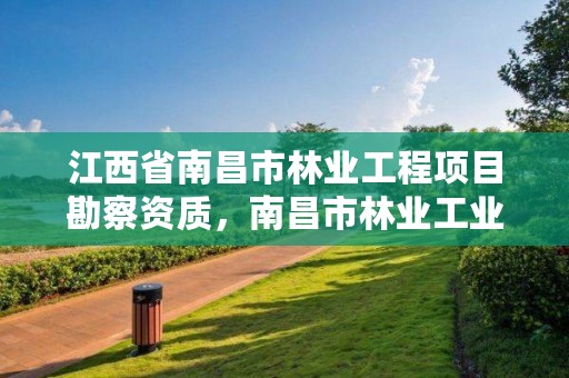 江西省南昌市林业工程项目勘察资质，南昌市林业工业公司