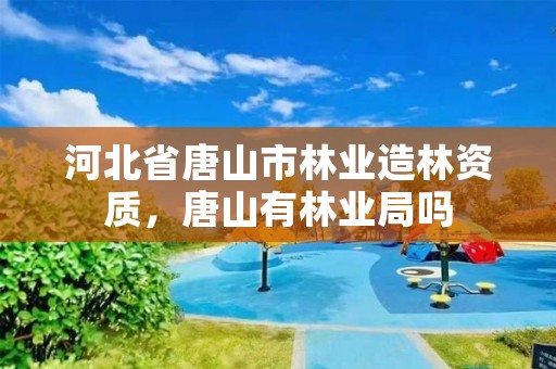 河北省唐山市林业造林资质，唐山有林业局吗