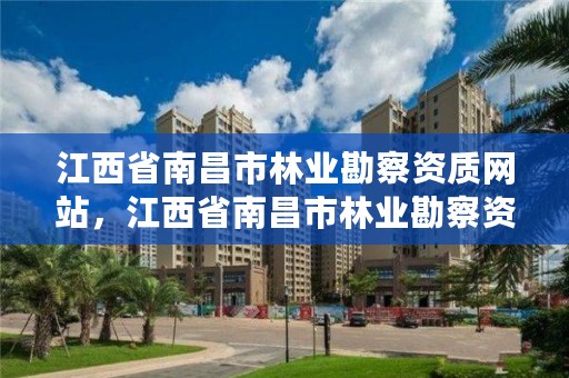 江西省南昌市林业勘察资质网站，江西省南昌市林业勘察资质网站公示