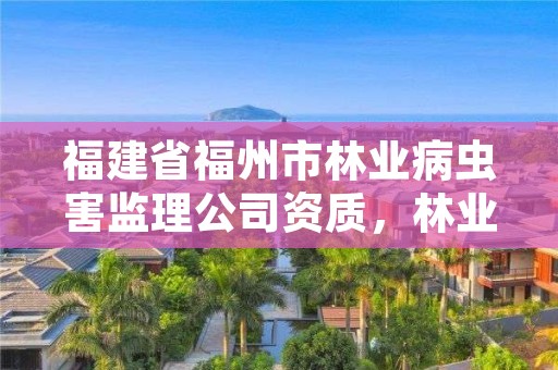 福建省福州市林业病虫害监理公司资质，林业病虫害监测系统