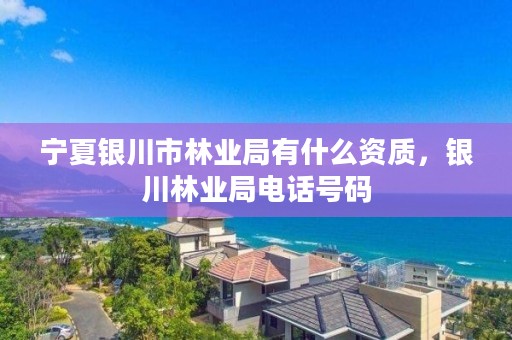 宁夏银川市林业局有什么资质，银川林业局电话号码