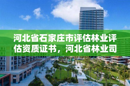 河北省石家庄市评估林业评估资质证书，河北省林业司法鉴定中心有几家