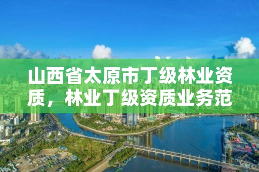 山西省太原市丁级林业资质，林业丁级资质业务范围