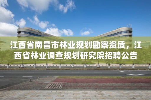 江西省南昌市林业规划勘察资质，江西省林业调查规划研究院招聘公告