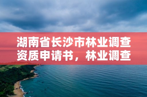 湖南省长沙市林业调查资质申请书，林业调查资质查询