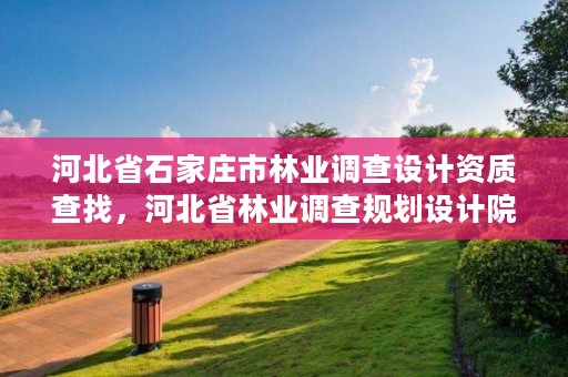 河北省石家庄市林业调查设计资质查找，河北省林业调查规划设计院