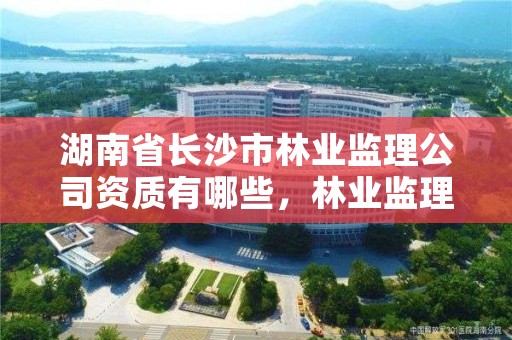 湖南省长沙市林业监理公司资质有哪些，林业监理员在哪里考